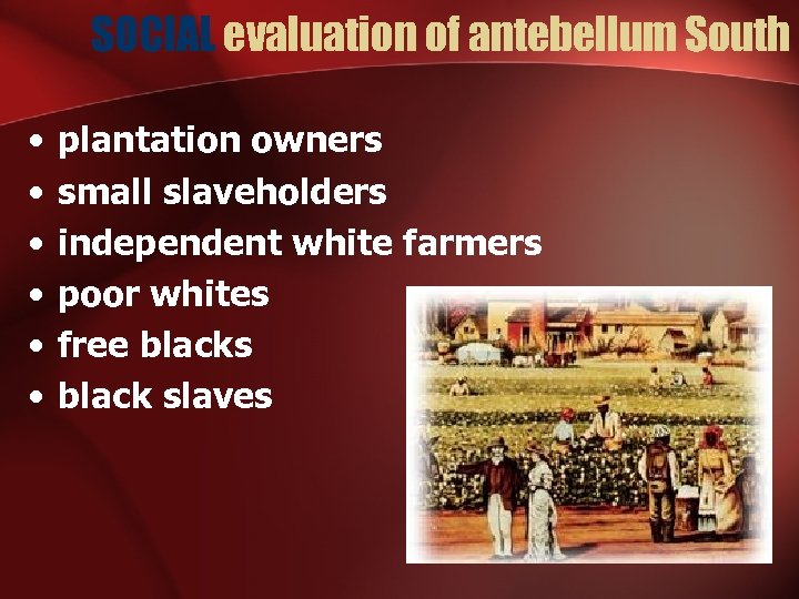 SOCIAL evaluation of antebellum South • • • plantation owners small slaveholders independent white