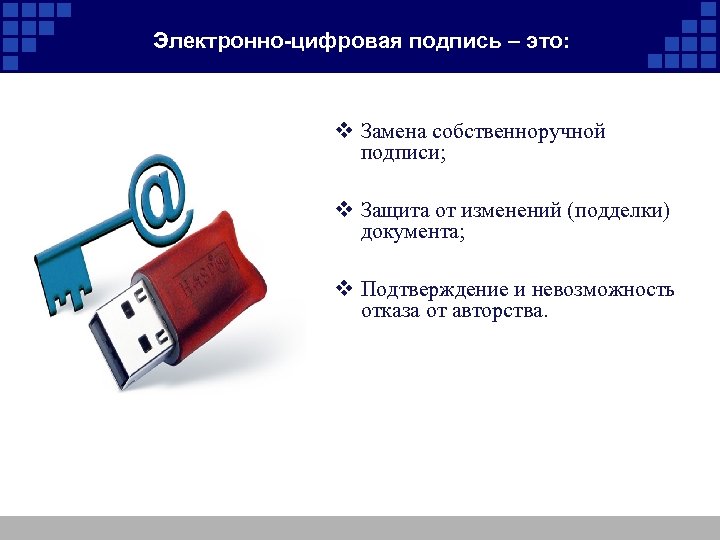 Электронно-цифровая подпись – это: v Замена собственноручной подписи; v Защита от изменений (подделки) документа;