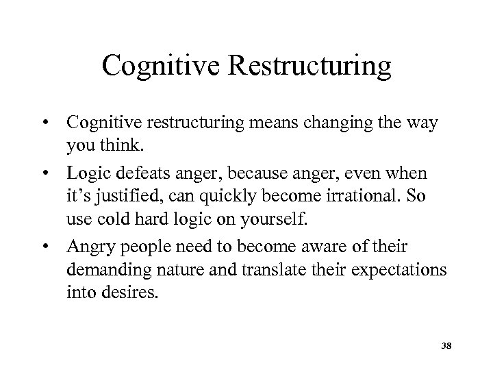 Cognitive Restructuring • Cognitive restructuring means changing the way you think. • Logic defeats