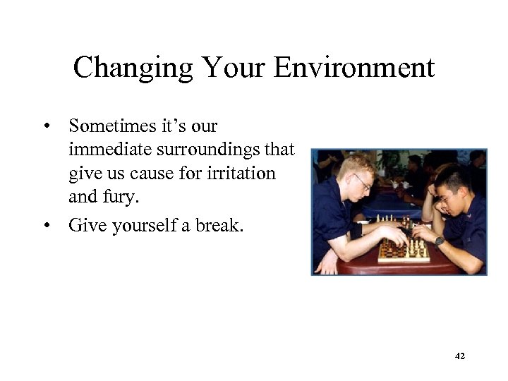 Changing Your Environment • Sometimes it’s our immediate surroundings that give us cause for