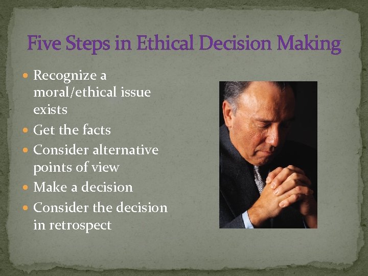 Five Steps in Ethical Decision Making Recognize a moral/ethical issue exists Get the facts