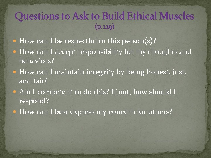 Questions to Ask to Build Ethical Muscles (p. 129) How can I be respectful