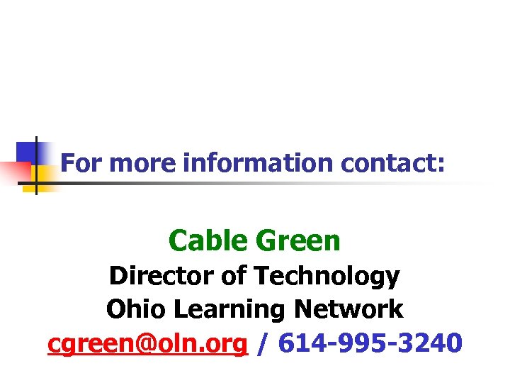 For more information contact: Cable Green Director of Technology Ohio Learning Network cgreen@oln. org