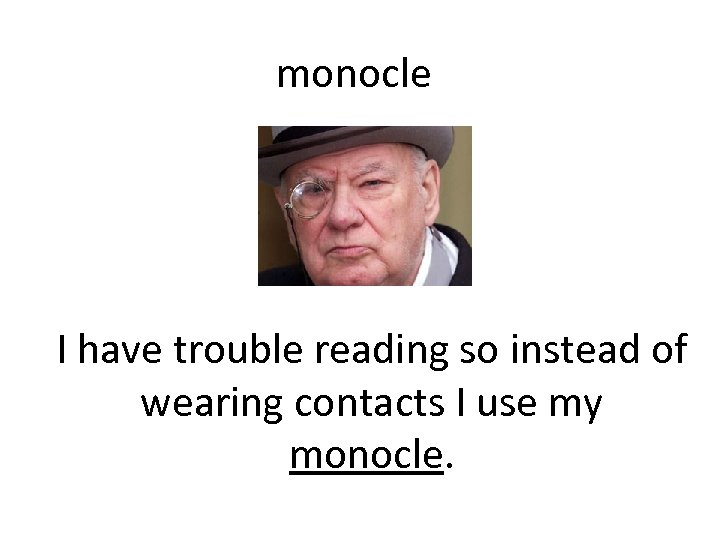 monocle I have trouble reading so instead of wearing contacts I use my monocle.