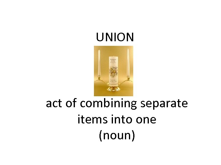 UNION act of combining separate items into one (noun) 