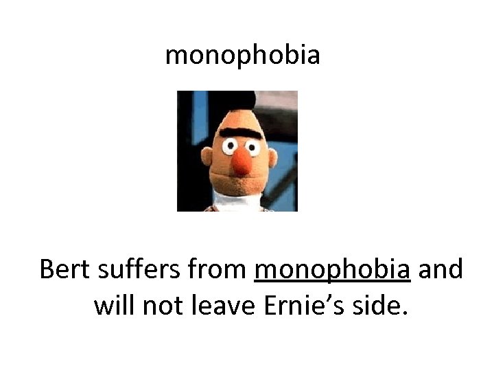 monophobia Bert suffers from monophobia and will not leave Ernie’s side. 