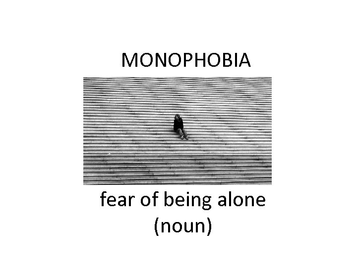 MONOPHOBIA fear of being alone (noun) 