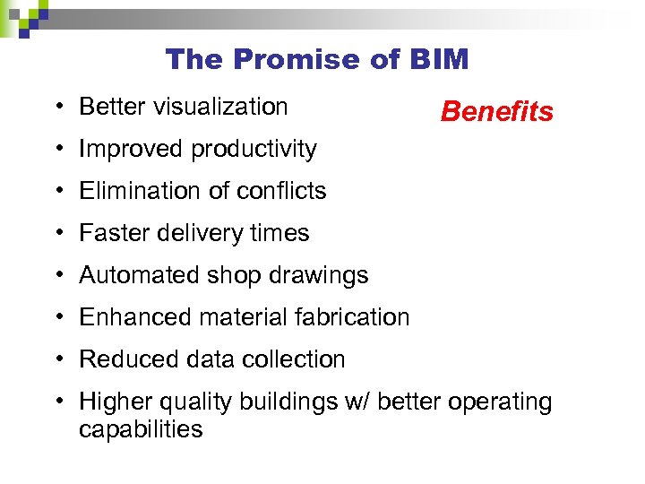 The Promise of BIM • Better visualization Benefits • Improved productivity • Elimination of