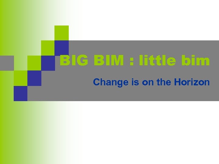 BIG BIM : little bim Change is on the Horizon 