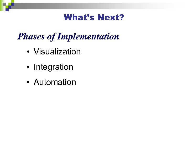 What’s Next? Phases of Implementation • Visualization • Integration • Automation 