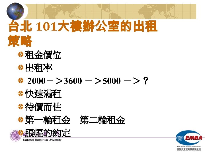 台北 101大樓辦公室的出租 策略 租金價位 出租率 2000－＞ 3600 －＞ 5000 －＞？ 快速滿租 待價而估 第一輪租金 第二輪租金