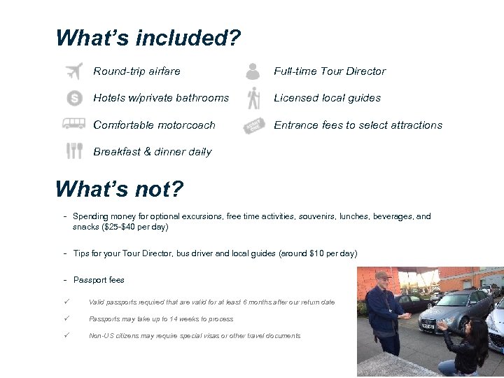 What’s included? Round-trip airfare Full-time Tour Director Hotels w/private bathrooms Licensed local guides Comfortable