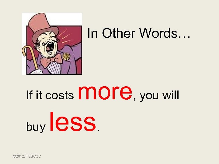 In Other Words… If it costs buy © 2012, TESCCC more, you will less.