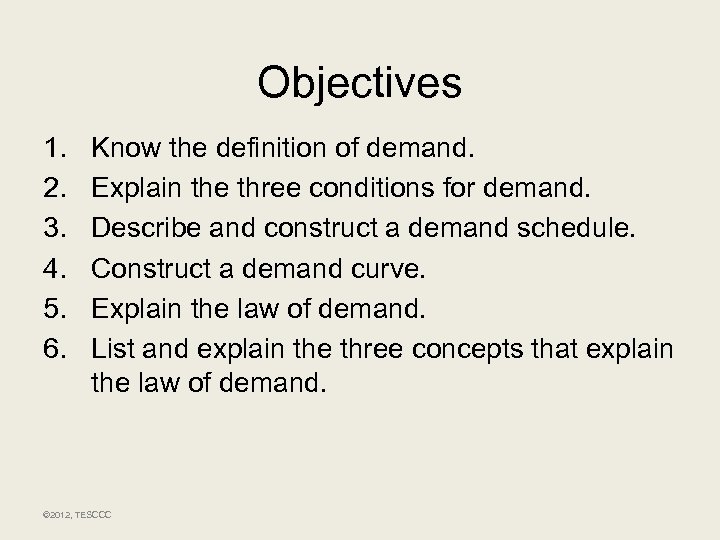 Objectives 1. 2. 3. 4. 5. 6. Know the definition of demand. Explain the