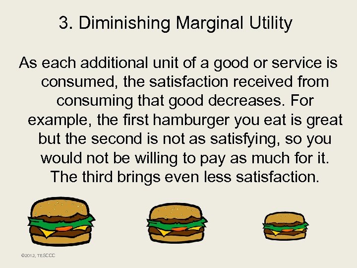 3. Diminishing Marginal Utility As each additional unit of a good or service is