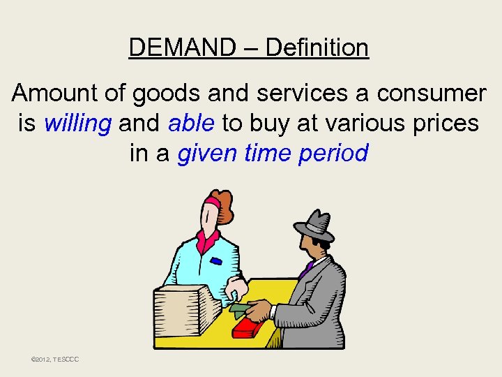 DEMAND – Definition Amount of goods and services a consumer is willing and able