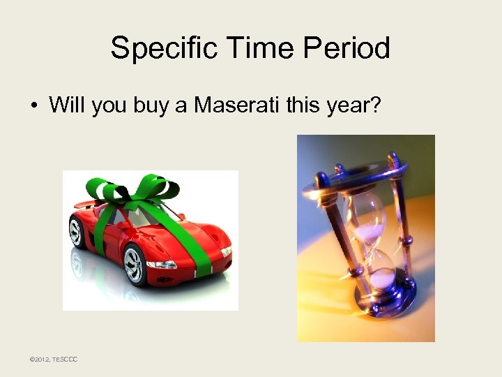 Specific Time Period • Will you buy a Maserati this year? © 2012, TESCCC