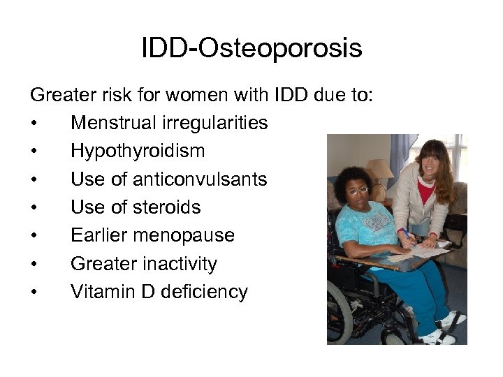 IDD-Osteoporosis Greater risk for women with IDD due to: • Menstrual irregularities • Hypothyroidism