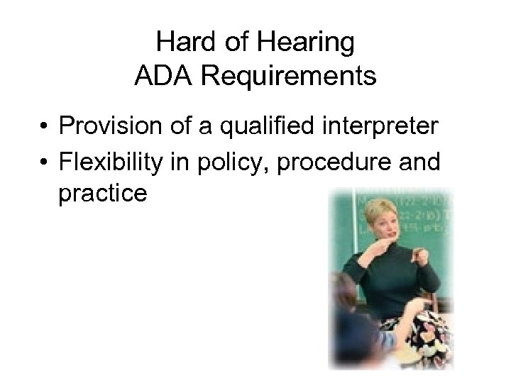 Hard of Hearing ADA Requirements • Provision of a qualified interpreter • Flexibility in
