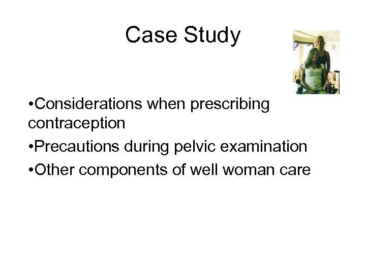 Case Study • Considerations when prescribing contraception • Precautions during pelvic examination • Other