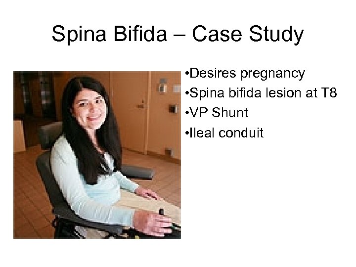 Spina Bifida – Case Study • Desires pregnancy • Spina bifida lesion at T