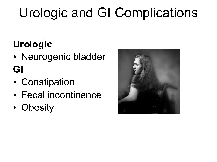 Urologic and GI Complications Urologic • Neurogenic bladder GI • Constipation • Fecal incontinence