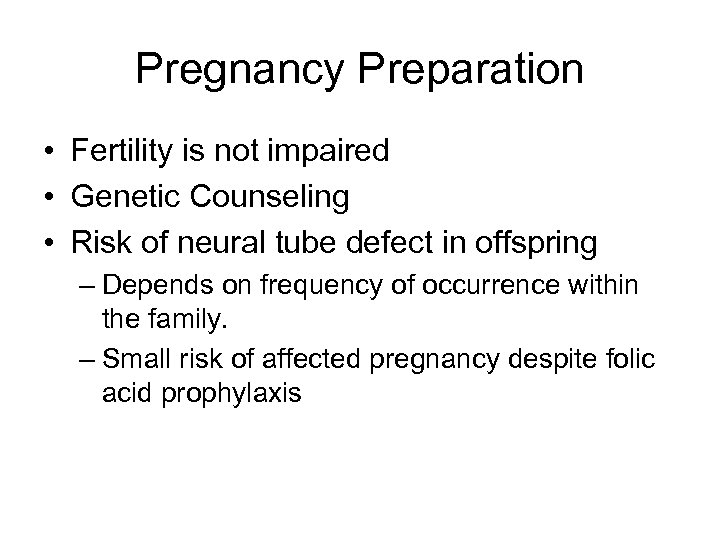 Pregnancy Preparation • Fertility is not impaired • Genetic Counseling • Risk of neural