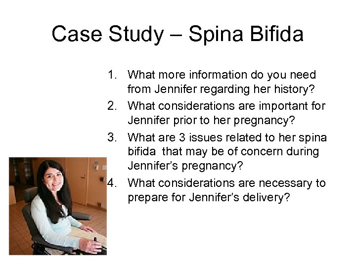 Case Study – Spina Bifida 1. What more information do you need from Jennifer