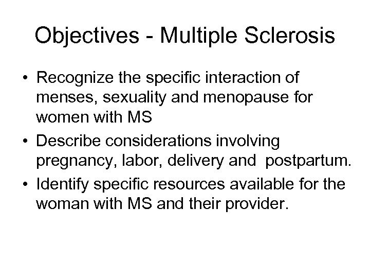 Objectives - Multiple Sclerosis • Recognize the specific interaction of menses, sexuality and menopause