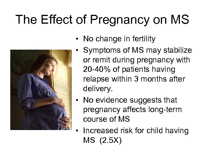 The Effect of Pregnancy on MS • No change in fertility • Symptoms of