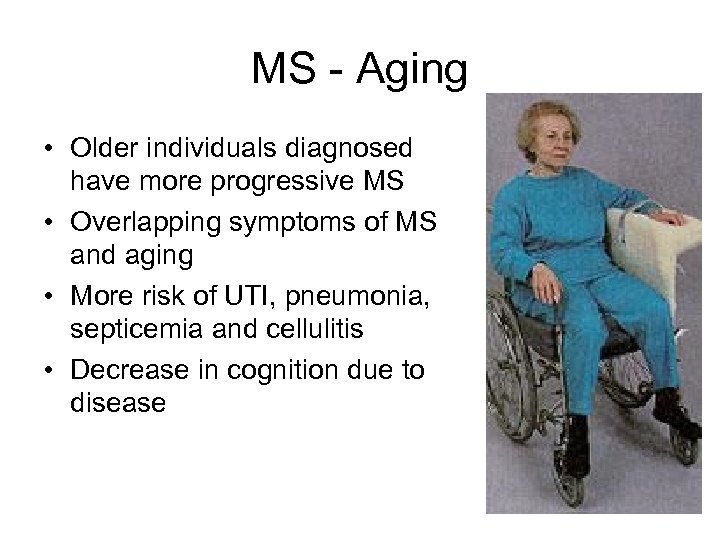 MS - Aging • Older individuals diagnosed have more progressive MS • Overlapping symptoms