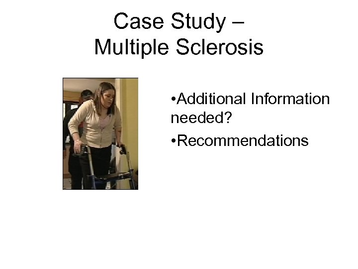 Case Study – Multiple Sclerosis • Additional Information needed? • Recommendations 