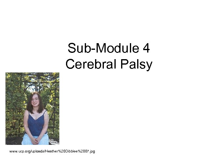 Sub-Module 4 Cerebral Palsy www. ucp. org/uploads/Heather%20 Dibblee%2007. jpg 