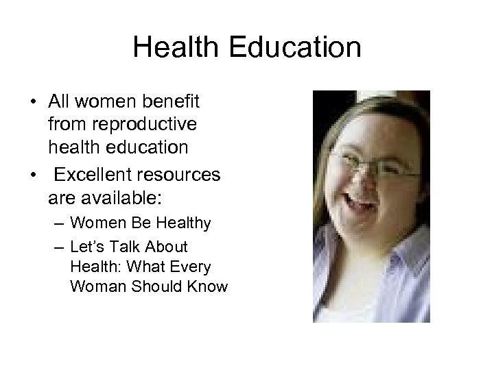 Health Education • All women benefit from reproductive health education • Excellent resources are