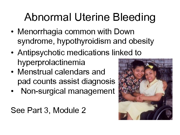 Abnormal Uterine Bleeding • Menorrhagia common with Down syndrome, hypothyroidism and obesity • Antipsychotic