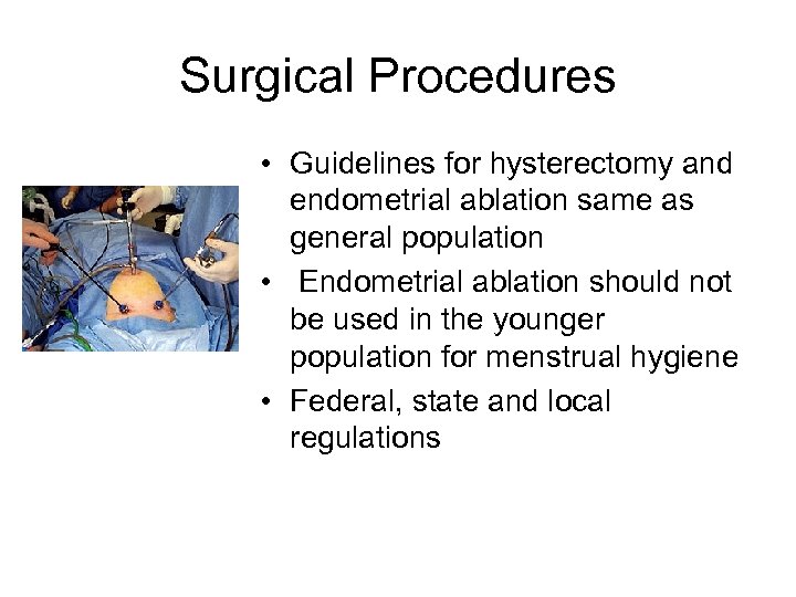 Surgical Procedures • Guidelines for hysterectomy and endometrial ablation same as general population •
