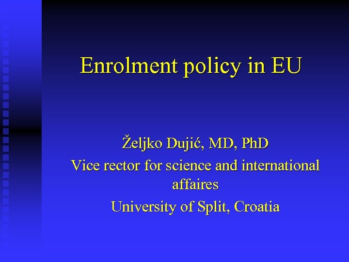 Enrolment policy in EU Željko Dujić, MD, Ph. D Vice rector for science and