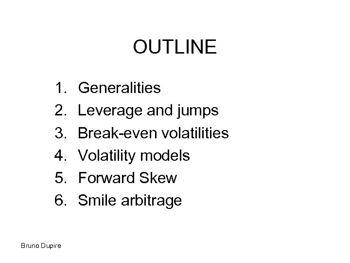 OUTLINE 1. 2. 3. 4. 5. 6. Bruno Dupire Generalities Leverage and jumps Break-even