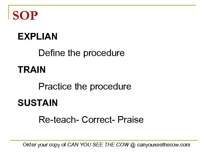 SOP EXPLIAN Define the procedure TRAIN Practice the procedure SUSTAIN Re-teach- Correct- Praise Order