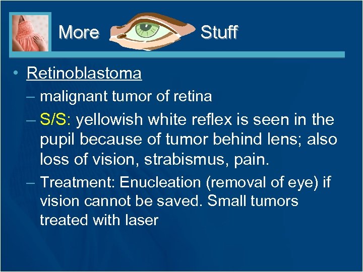 More Stuff • Retinoblastoma – malignant tumor of retina – S/S: yellowish white reflex