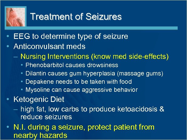 Treatment of Seizures • EEG to determine type of seizure • Anticonvulsant meds –