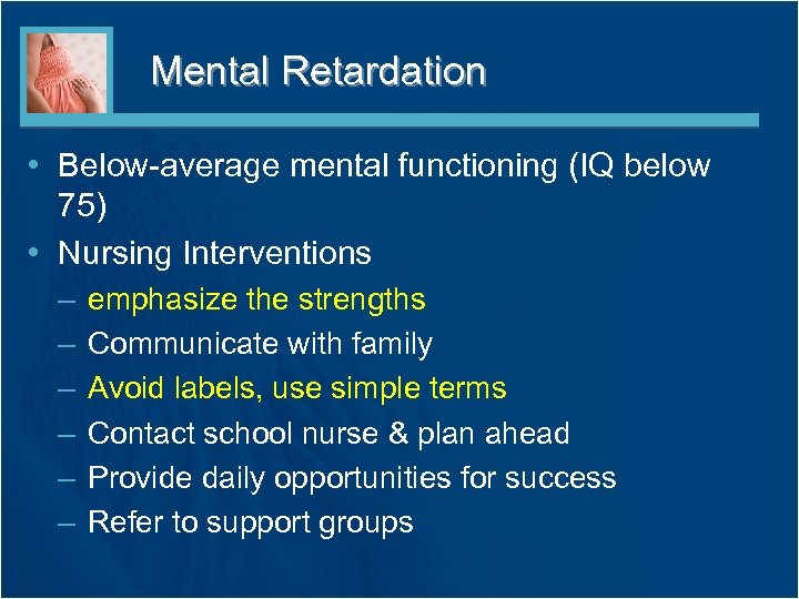 Mental Retardation • Below-average mental functioning (IQ below 75) • Nursing Interventions – –