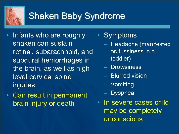 Shaken Baby Syndrome • Infants who are roughly • Symptoms shaken can sustain –