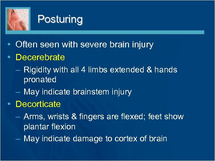 Posturing • Often seen with severe brain injury • Decerebrate – Rigidity with all