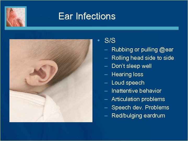 Ear Infections • S/S – – – – – Rubbing or pulling @ear Rolling