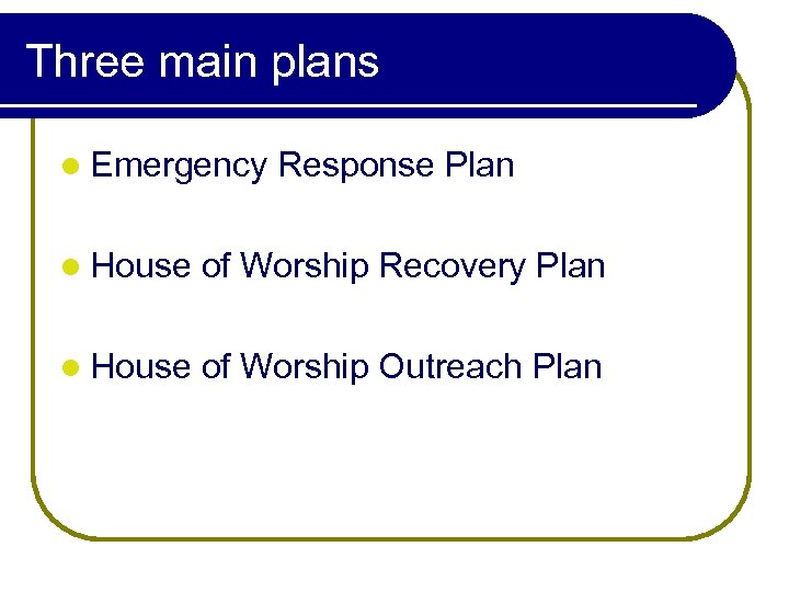 Three main plans l Emergency Response Plan l House of Worship Recovery Plan l