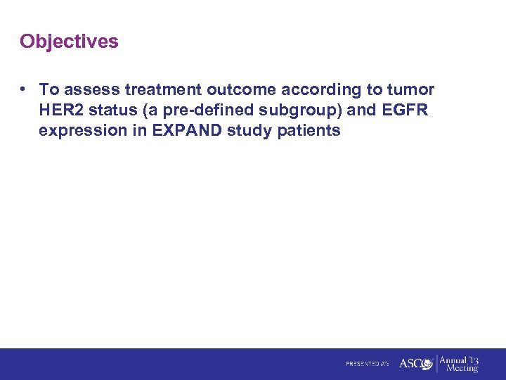 Objectives • To assess treatment outcome according to tumor HER 2 status (a pre-defined