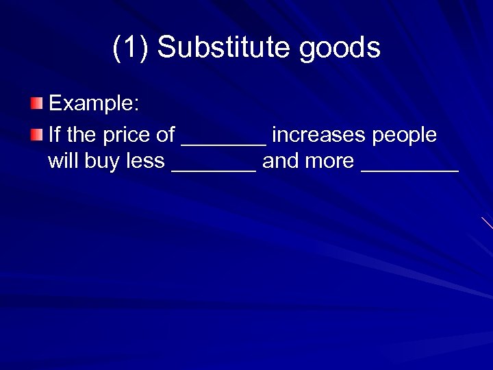 (1) Substitute goods Example: If the price of _______ increases people will buy less