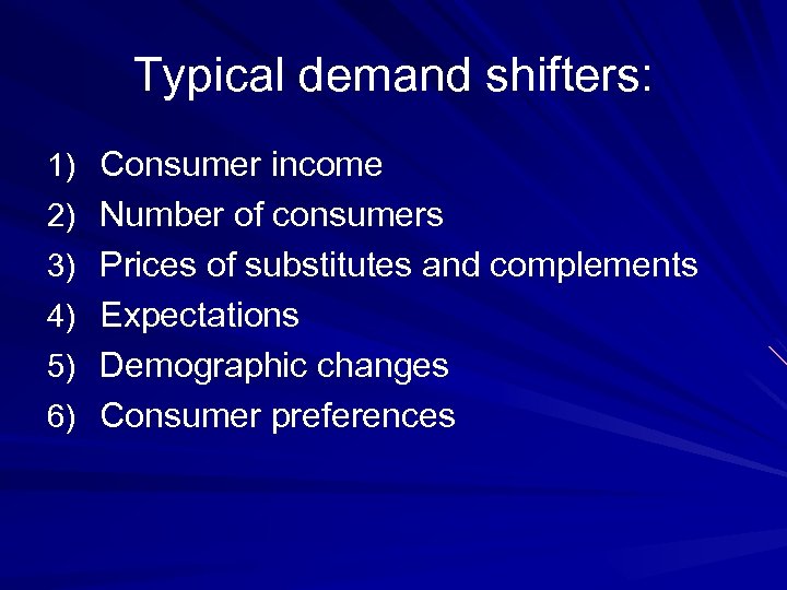 Typical demand shifters: 1) Consumer income 2) Number of consumers 3) Prices of substitutes