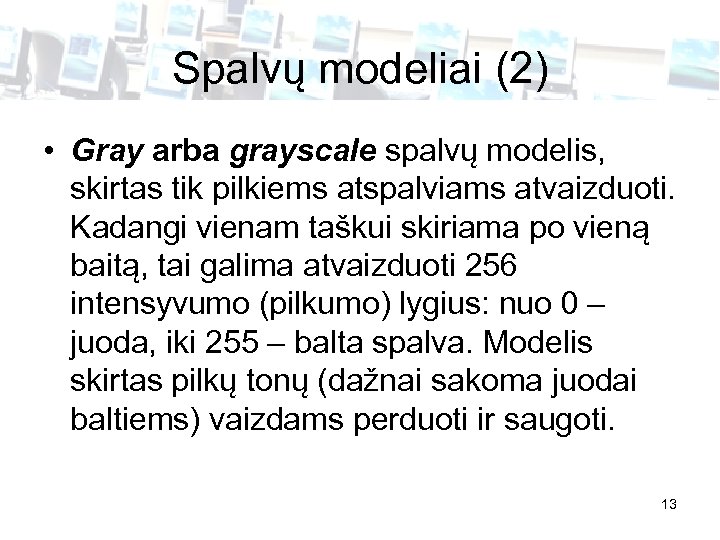 Spalvų modeliai (2) • Gray arba grayscale spalvų modelis, skirtas tik pilkiems atspalviams atvaizduoti.